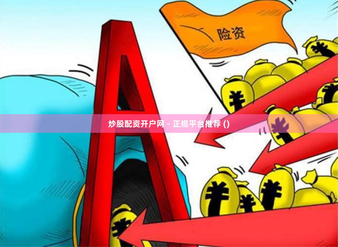 炒股配资开户网 - 正规平台推荐 ()