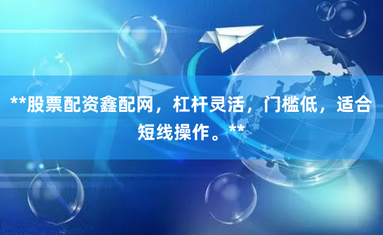 **股票配资鑫配网，杠杆灵活，门槛低，适合短线操作。**