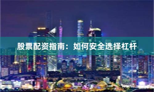 股票配资指南：如何安全选择杠杆