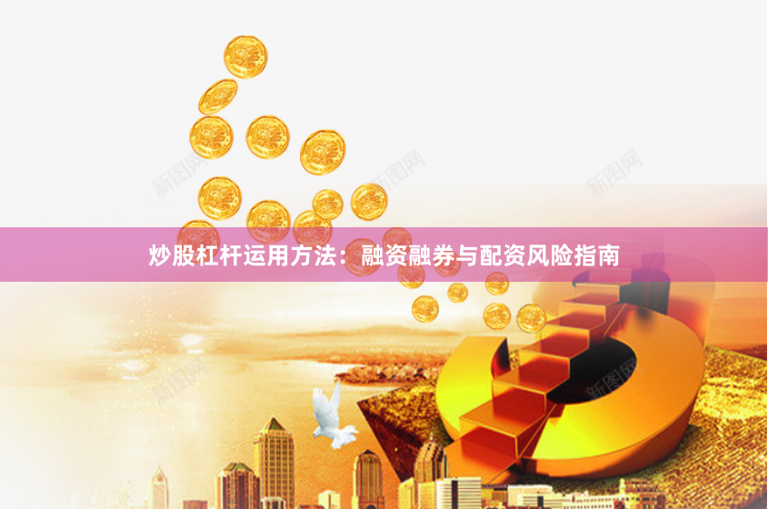 炒股杠杆运用方法：融资融券与配资风险指南