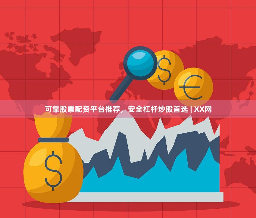 可靠股票配资平台推荐，安全杠杆炒股首选 | XX网