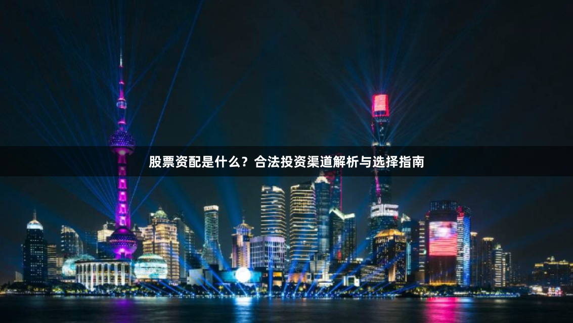 股票资配是什么？合法投资渠道解析与选择指南