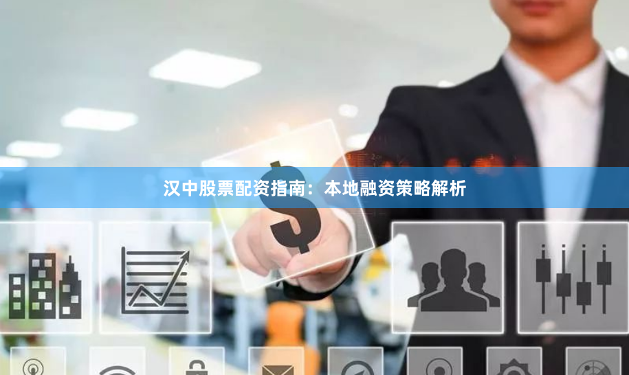 汉中股票配资指南：本地融资策略解析